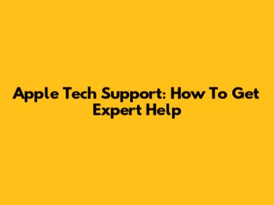Apple Tech Support: How To Get Expert Help