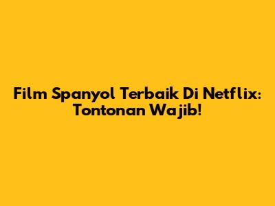Film Spanyol Terbaik Di Netflix: Tontonan Wajib!