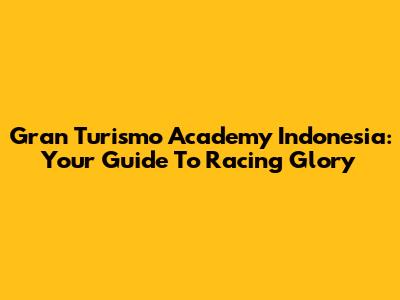 Gran Turismo Academy Indonesia: Your Guide To Racing Glory