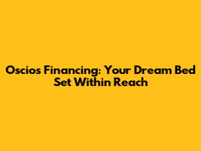 Oscios Financing: Your Dream Bed Set Within Reach