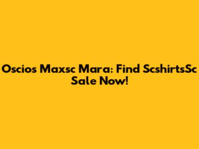 Oscios Maxsc Mara: Find ScshirtsSc Sale Now!